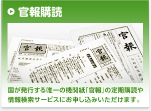 官報購読 国が発行する唯一の機関紙「官報」の定期購読や情報検索サービスにお申し込みいただけます。